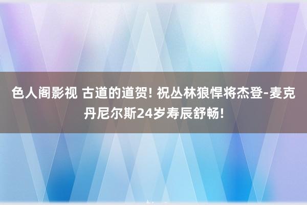 色人阁影视 古道的道贺! 祝丛林狼悍将杰登-麦克丹尼尔斯24岁寿辰舒畅!