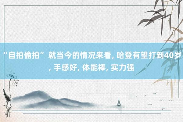“自拍偷拍” 就当今的情况来看, 哈登有望打到40岁, 手感好, 体能棒, 实力强