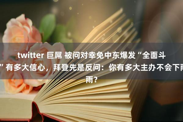 twitter 巨屌 被问对幸免中东爆发“全面斗争”有多大信心，拜登先是反问：你有多大主办不会下雨？