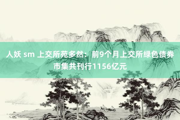人妖 sm 上交所苑多然：前9个月上交所绿色债券市集共刊行1156亿元