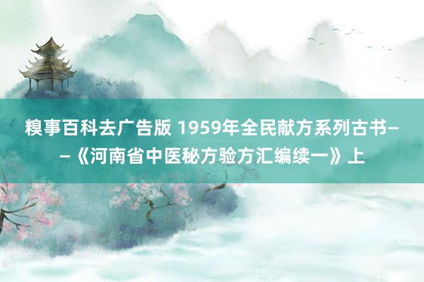 糗事百科去广告版 1959年全民献方系列古书——《河南省中医秘方验方汇编续一》上
