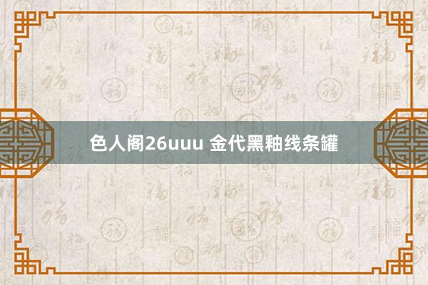 色人阁26uuu 金代黑釉线条罐