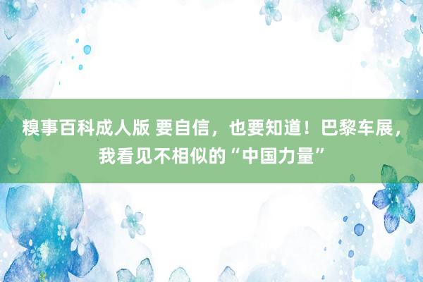 糗事百科成人版 要自信，也要知道！巴黎车展，我看见不相似的“中国力量”