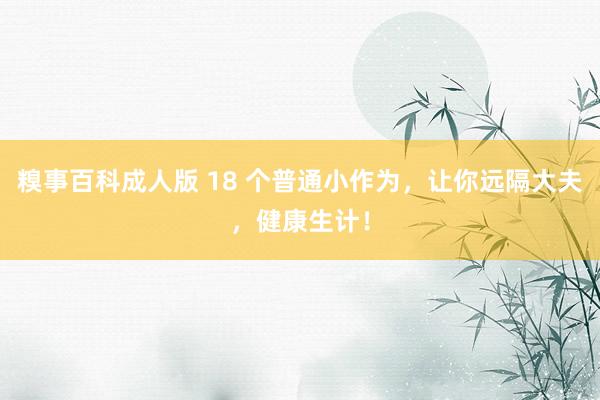 糗事百科成人版 18 个普通小作为，让你远隔大夫，健康生计！