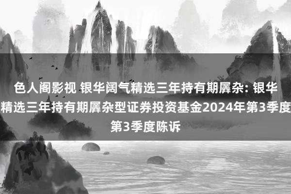 色人阁影视 银华阔气精选三年持有期羼杂: 银华阔气精选三年持有期羼杂型证券投资基金2024年第3季度陈诉