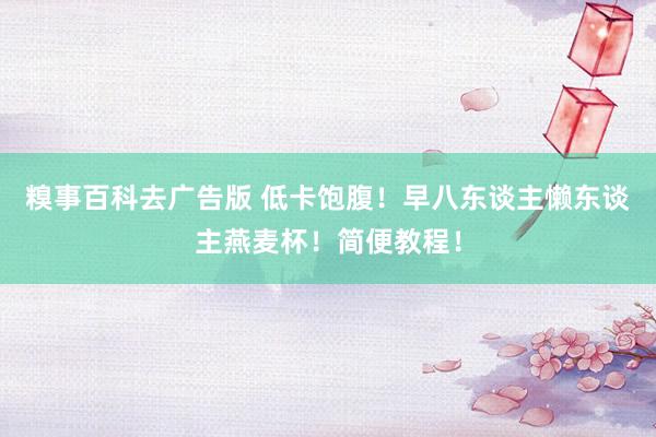 糗事百科去广告版 低卡饱腹！早八东谈主懒东谈主燕麦杯！简便教程！