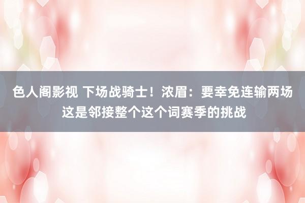 色人阁影视 下场战骑士！浓眉：要幸免连输两场 这是邻接整个这个词赛季的挑战