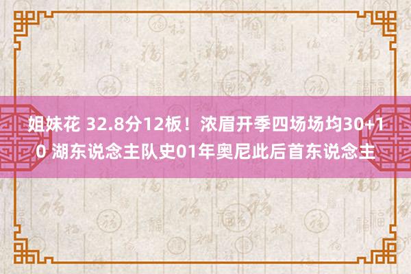 姐妹花 32.8分12板！浓眉开季四场场均30+10 湖东说念主队史01年奥尼此后首东说念主