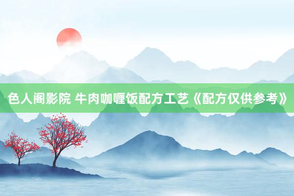色人阁影院 牛肉咖喱饭配方工艺《配方仅供参考》