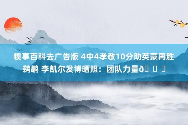 糗事百科去广告版 4中4孝敬10分助英豪再胜鹈鹕 李凯尔发博晒照：团队力量🔋