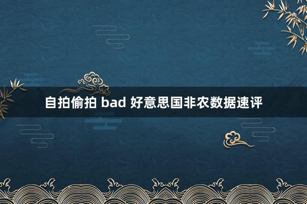 自拍偷拍 bad 好意思国非农数据速评