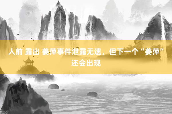 人前 露出 姜萍事件泄露无遗，但下一个“姜萍”还会出现
