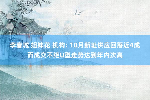 李春城 姐妹花 机构: 10月新址供应回落近4成而成交不绝U型走势达到年内次高