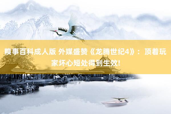 糗事百科成人版 外媒盛赞《龙腾世纪4》：顶着玩家坏心短处得到生效!