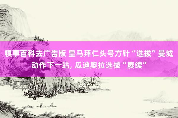 糗事百科去广告版 皇马拜仁头号方针“选拔”曼城动作下一站, 瓜迪奥拉选拔“赓续”
