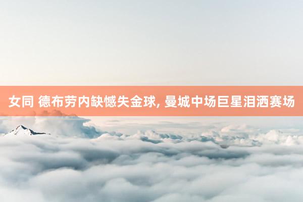 女同 德布劳内缺憾失金球, 曼城中场巨星泪洒赛场