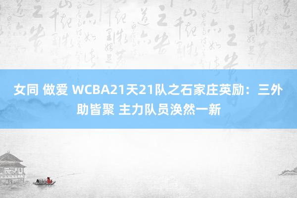 女同 做爱 WCBA21天21队之石家庄英励：三外助皆聚 主力队员涣然一新
