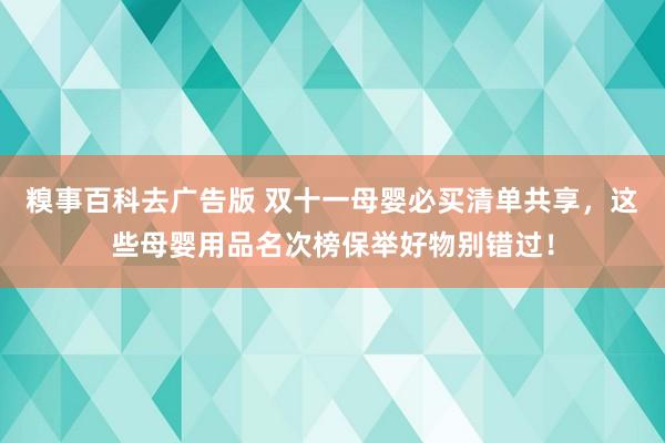 糗事百科去广告版 双十一母婴必买清单共享，这些母婴用品名次榜保举好物别错过！