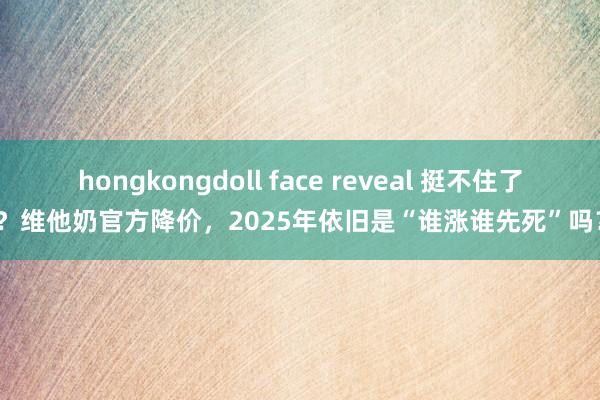 hongkongdoll face reveal 挺不住了？维他奶官方降价，2025年依旧是“谁涨谁先死”吗？