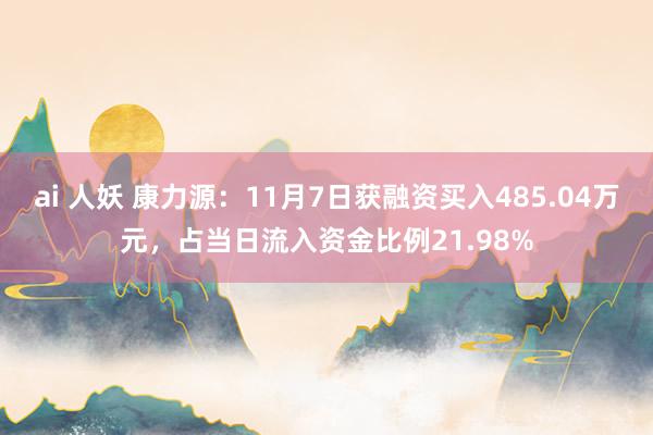 ai 人妖 康力源：11月7日获融资买入485.04万元，占当日流入资金比例21.98%