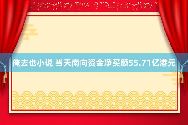 俺去也小说 当天南向资金净买额55.71亿港元