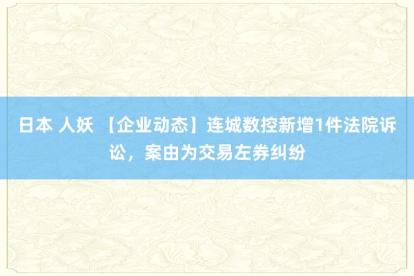 日本 人妖 【企业动态】连城数控新增1件法院诉讼，案由为交易左券纠纷