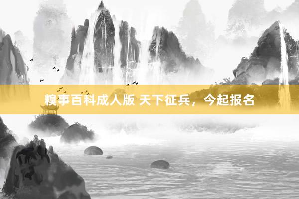 糗事百科成人版 天下征兵，今起报名