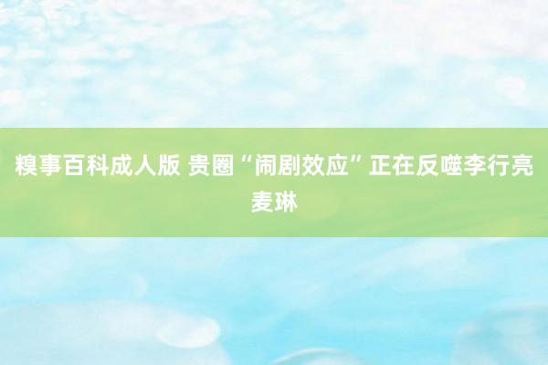 糗事百科成人版 贵圈“闹剧效应”正在反噬李行亮麦琳
