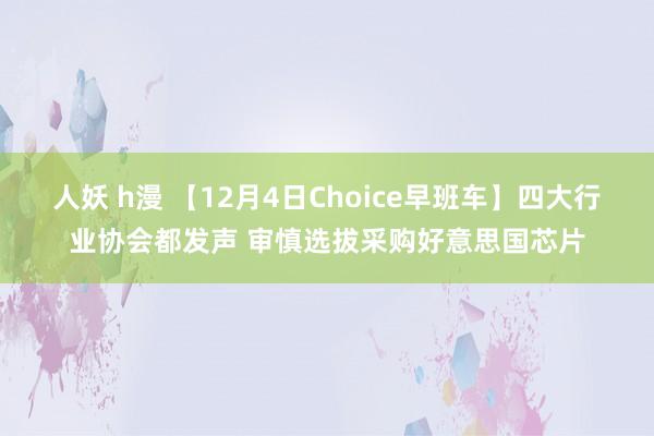 人妖 h漫 【12月4日Choice早班车】四大行业协会都发声 审慎选拔采购好意思国芯片