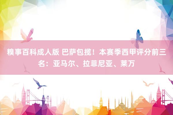 糗事百科成人版 巴萨包揽！本赛季西甲评分前三名：亚马尔、拉菲尼亚、莱万