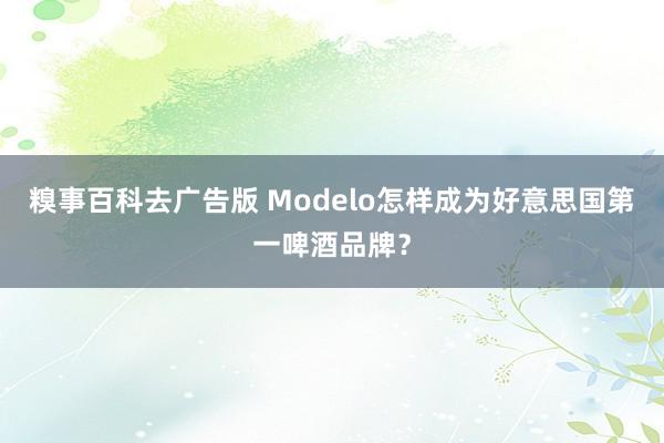 糗事百科去广告版 Modelo怎样成为好意思国第一啤酒品牌？