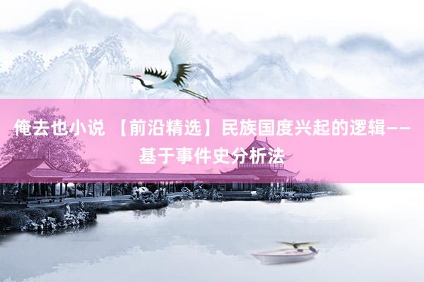 俺去也小说 【前沿精选】民族国度兴起的逻辑——基于事件史分析法