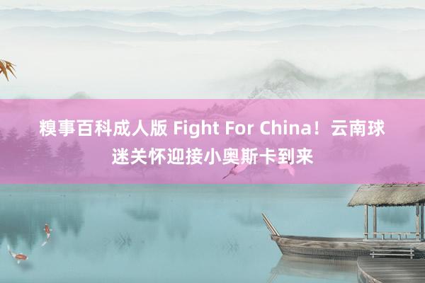 糗事百科成人版 Fight For China！云南球迷关怀迎接小奥斯卡到来