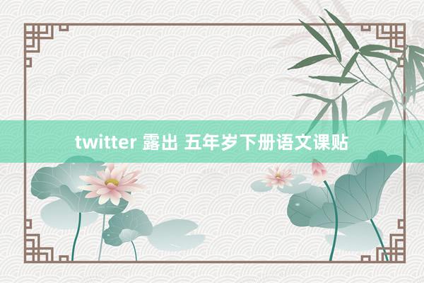 twitter 露出 五年岁下册语文课贴