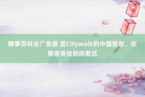 糗事百科去广告版 爱Citywalk的中国搭客，在摩洛哥找到闲散区
