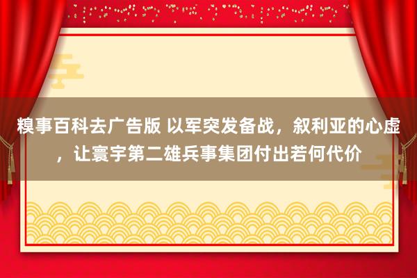 糗事百科去广告版 以军突发备战，叙利亚的心虚，让寰宇第二雄兵事集团付出若何代价