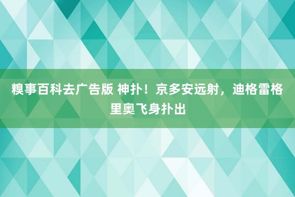 糗事百科去广告版 神扑！京多安远射，迪格雷格里奥飞身扑出