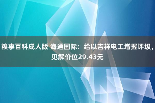 糗事百科成人版 海通国际：给以吉祥电工增握评级，见解价位29.43元