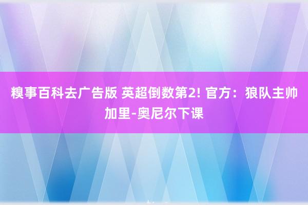 糗事百科去广告版 英超倒数第2! 官方：狼队主帅加里-奥尼尔下课