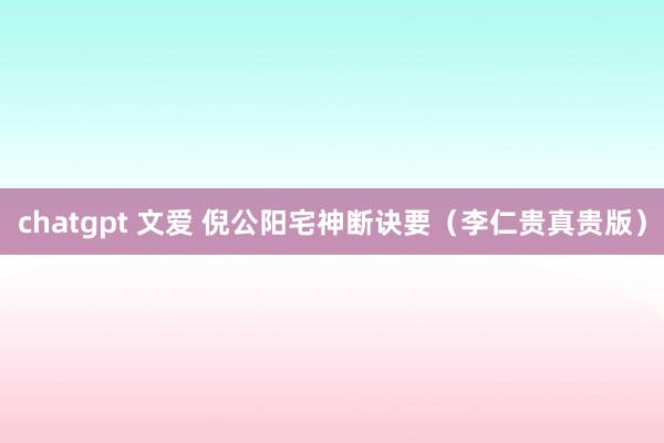 chatgpt 文爱 倪公阳宅神断诀要（李仁贵真贵版）