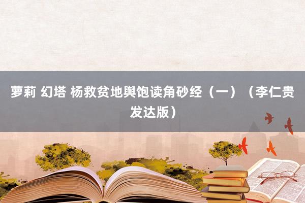 萝莉 幻塔 杨救贫地舆饱读角砂经（一）（李仁贵发达版）