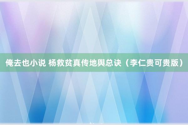 俺去也小说 杨救贫真传地舆总诀（李仁贵可贵版）