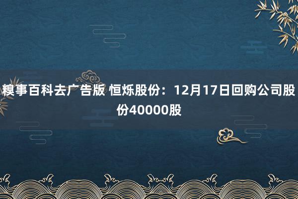 糗事百科去广告版 恒烁股份：12月17日回购公司股份40000股
