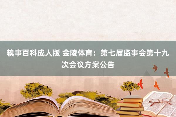 糗事百科成人版 金陵体育：第七届监事会第十九次会议方案公告