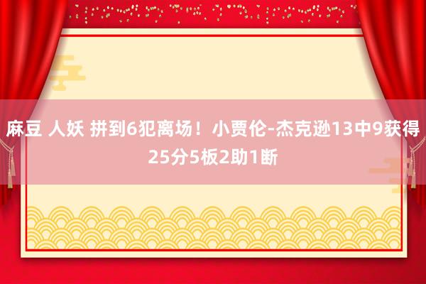 麻豆 人妖 拼到6犯离场！小贾伦-杰克逊13中9获得25分5板2助1断