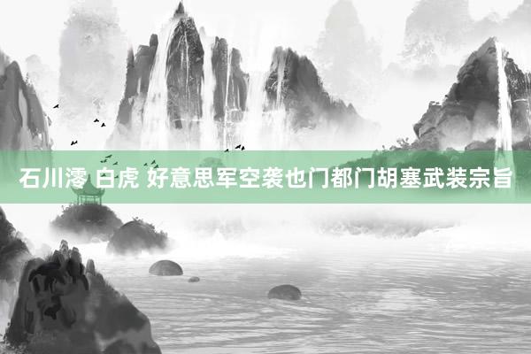 石川澪 白虎 好意思军空袭也门都门胡塞武装宗旨