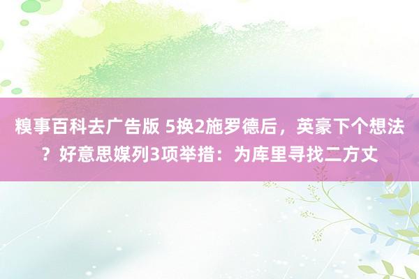 糗事百科去广告版 5换2施罗德后，英豪下个想法？好意思媒列3项举措：为库里寻找二方丈
