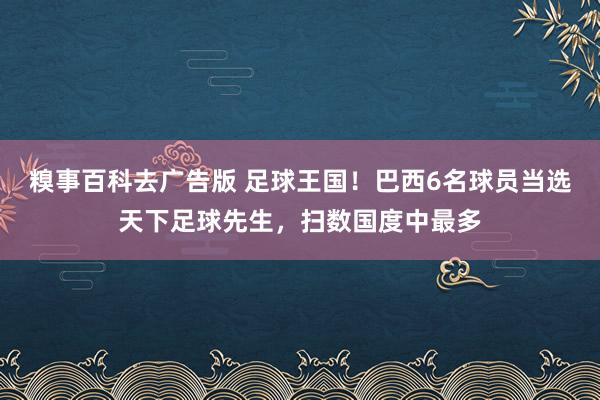 糗事百科去广告版 足球王国！巴西6名球员当选天下足球先生，扫数国度中最多
