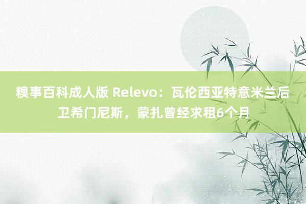 糗事百科成人版 Relevo：瓦伦西亚特意米兰后卫希门尼斯，蒙扎曾经求租6个月
