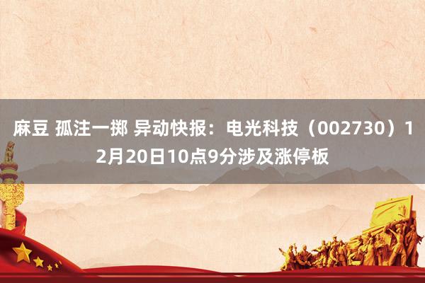 麻豆 孤注一掷 异动快报：电光科技（002730）12月20日10点9分涉及涨停板
